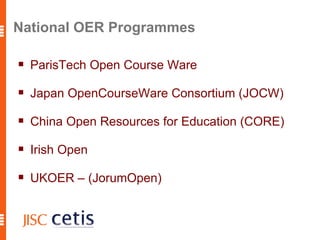 National OER Programmes  ParisTech Open Course Ware Japan OpenCourseWare Consortium (JOCW) China Open Resources for Education (CORE) Irish Open  UKOER – (JorumOpen)  