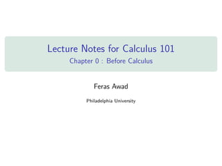 Lecture Notes for Calculus 101
Chapter 0 : Before Calculus
Feras Awad
Philadelphia University
 