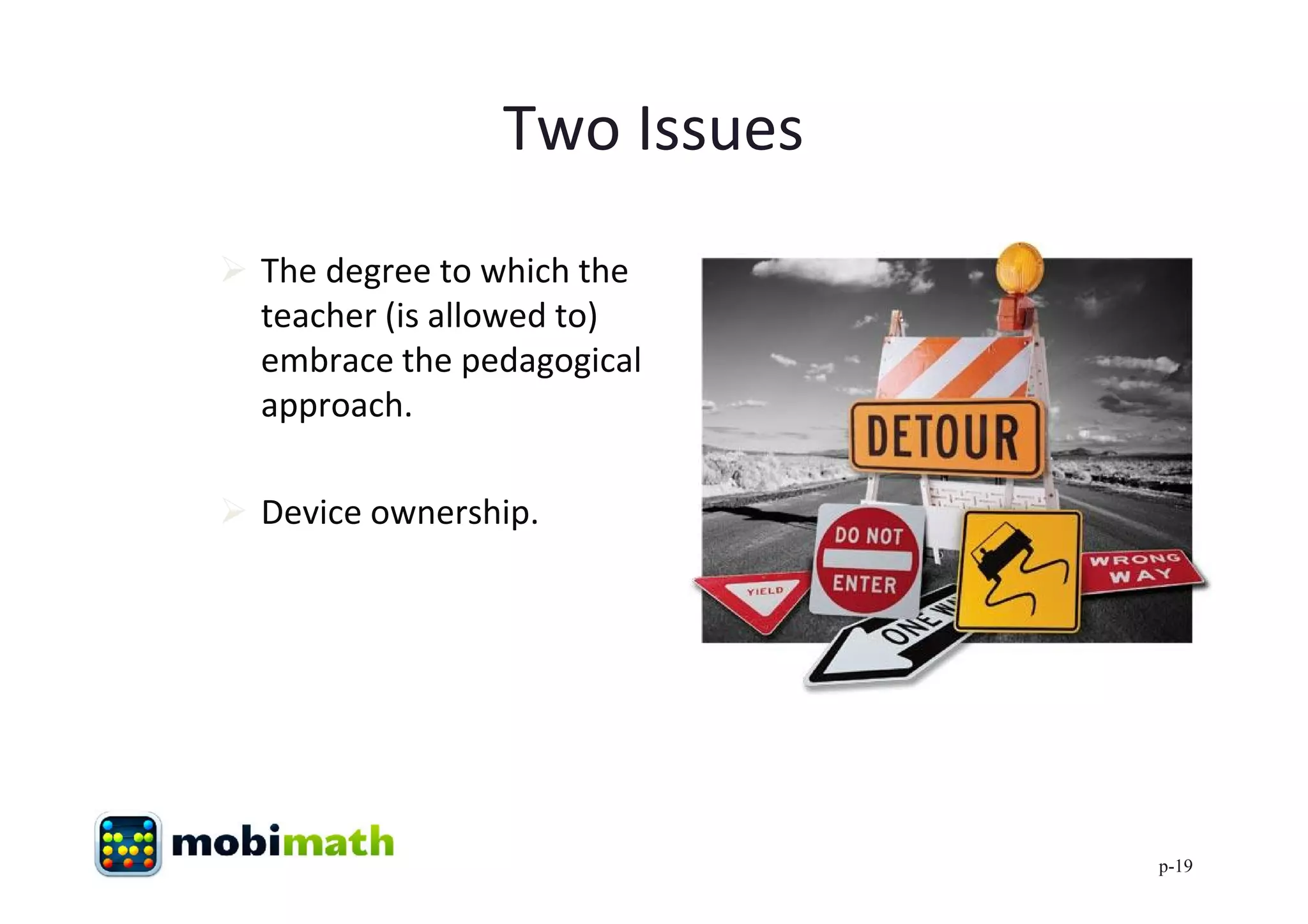Two Issues
 The degree to which the
  teacher (is allowed to)
  embrace the pedagogical
  approach.

 Device ownership.




                             p-19
 