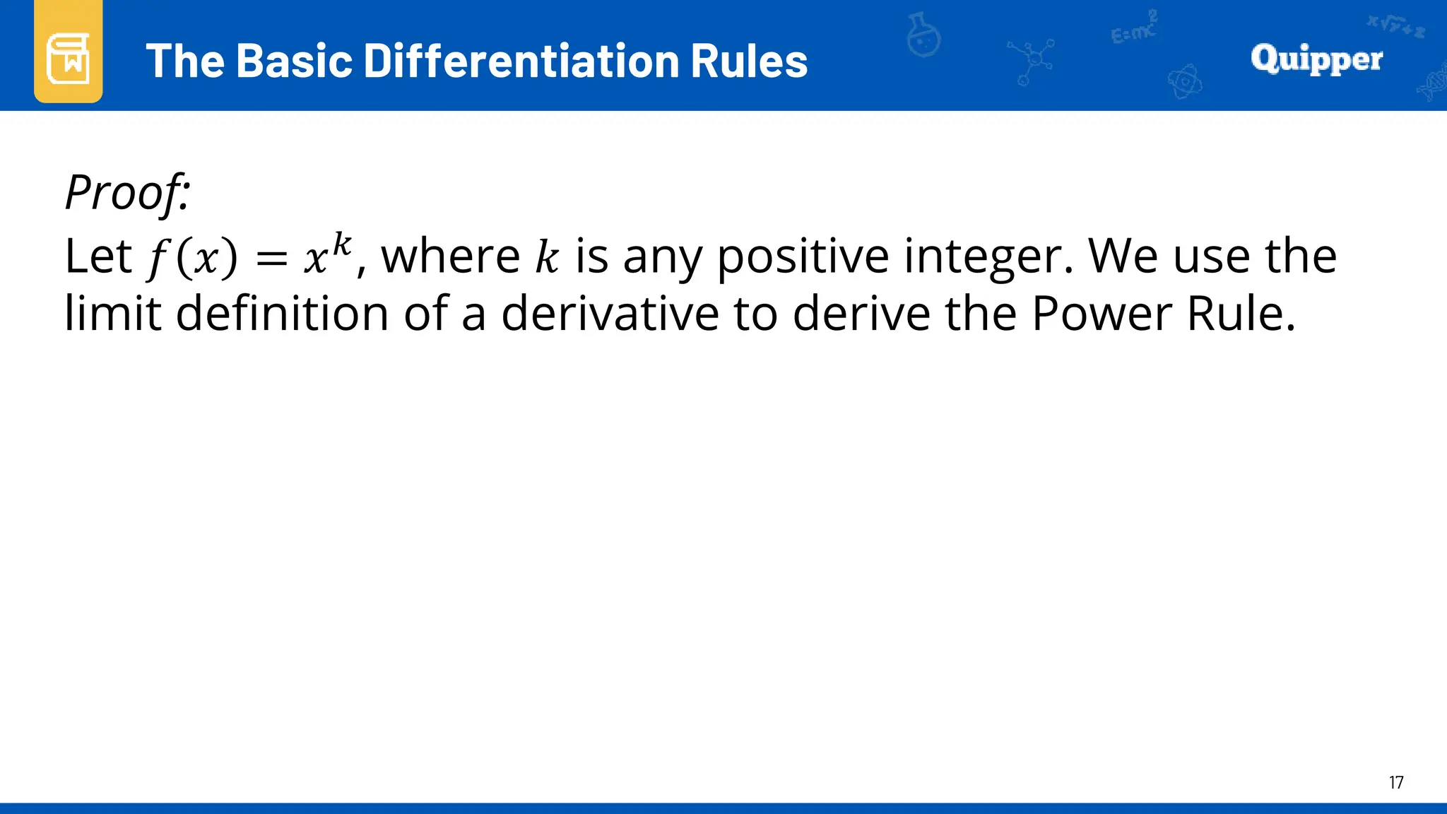 17
Proof:
Let 𝑓 𝑥 = 𝑥𝑘, where 𝑘 is any positive integer. We use the
limit definition of a derivative to derive the Power Rule.
The Basic Differentiation Rules
 