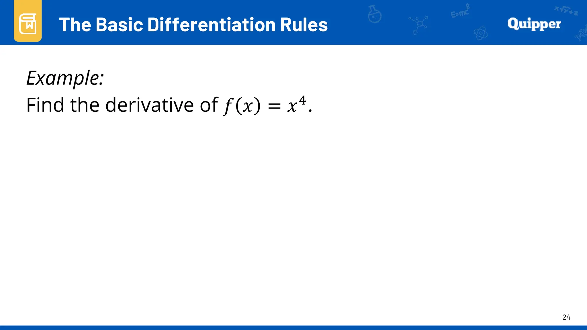 24
Example:
Find the derivative of 𝑓 𝑥 = 𝑥4.
The Basic Differentiation Rules
 