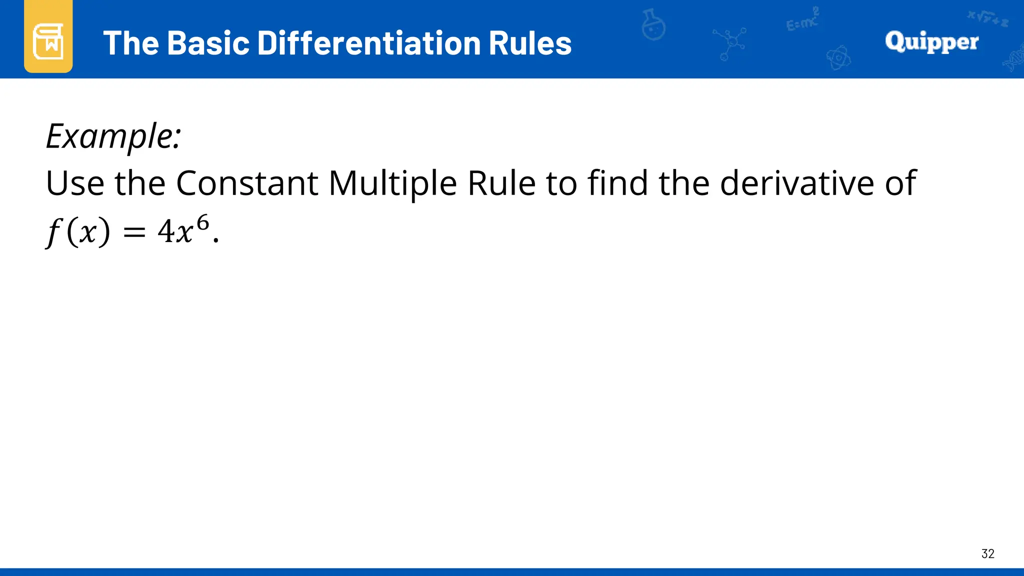 32
Example:
Use the Constant Multiple Rule to find the derivative of
𝑓 𝑥 = 4𝑥6.
The Basic Differentiation Rules
 
