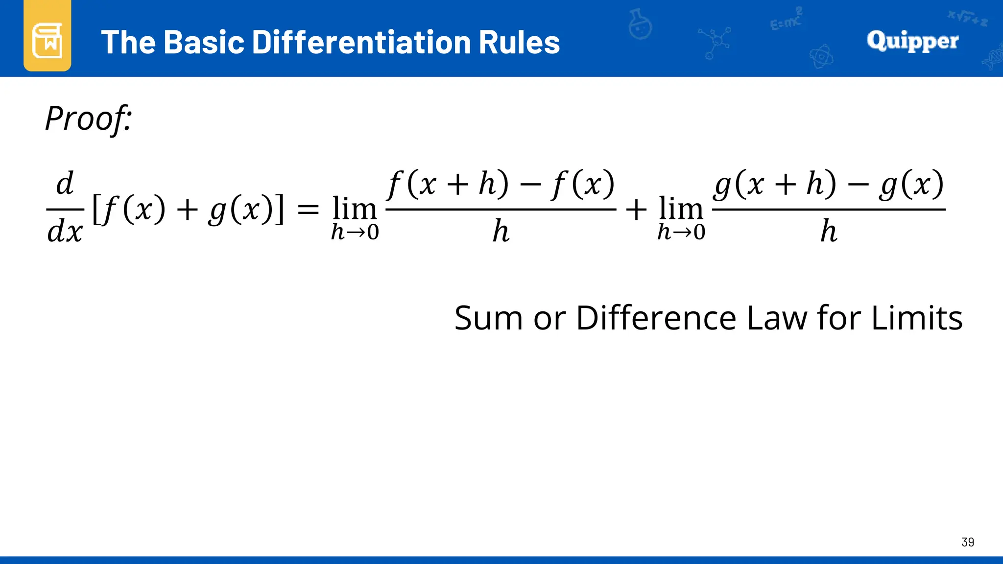 39
Proof:
The Basic Differentiation Rules
𝑑
𝑑𝑥
𝑓 𝑥 + 𝑔 𝑥 = lim
ℎ→0
𝑓 𝑥 + ℎ − 𝑓 𝑥
ℎ
+ lim
ℎ→0
𝑔 𝑥 + ℎ − 𝑔 𝑥
ℎ
Sum or Difference Law for Limits
 