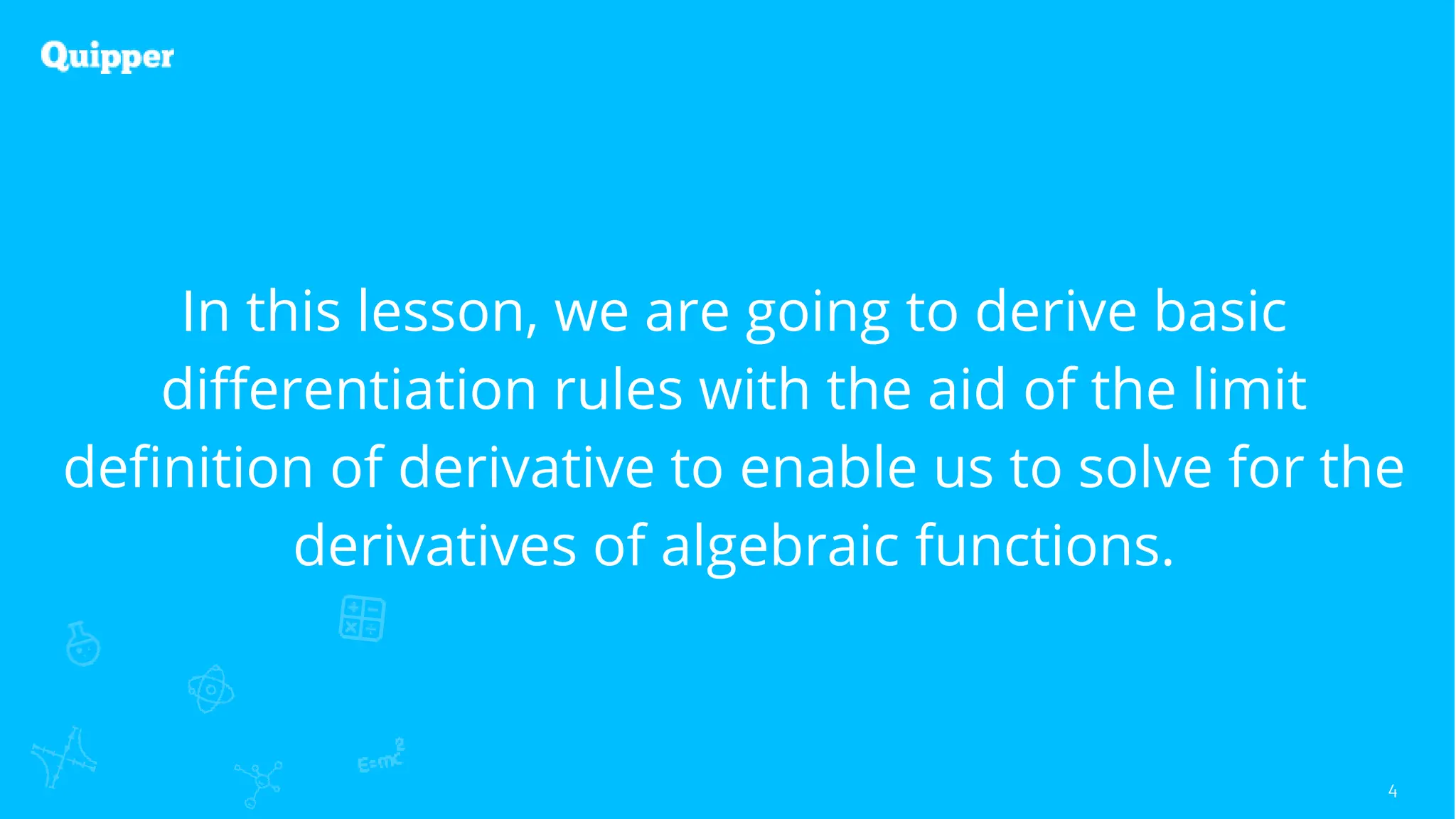 4
In this lesson, we are going to derive basic
differentiation rules with the aid of the limit
definition of derivative to enable us to solve for the
derivatives of algebraic functions.
 