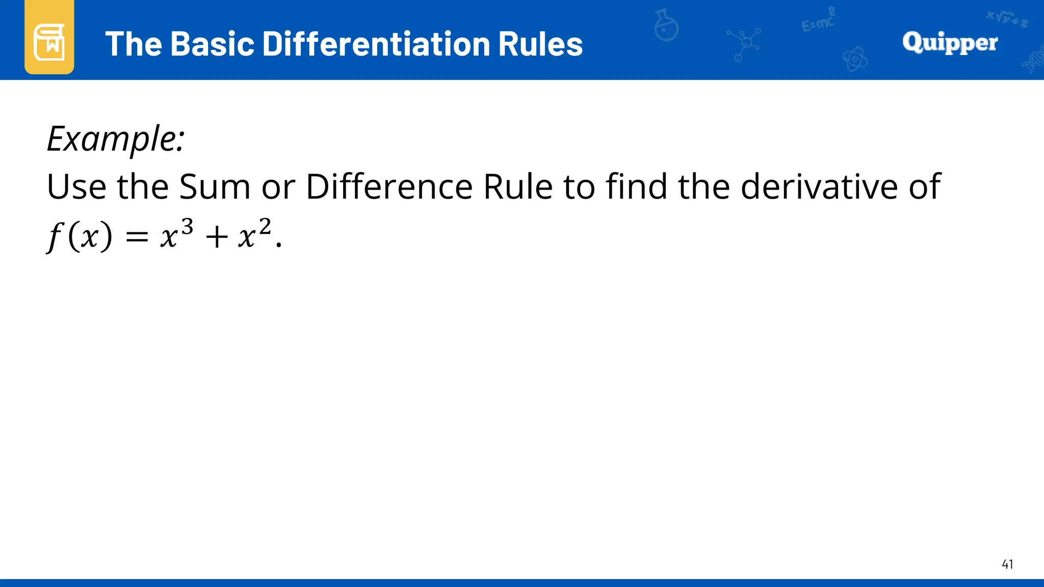 41
Example:
Use the Sum or Difference Rule to find the derivative of
𝑓 𝑥 = 𝑥3 + 𝑥2.
The Basic Differentiation Rules
 
