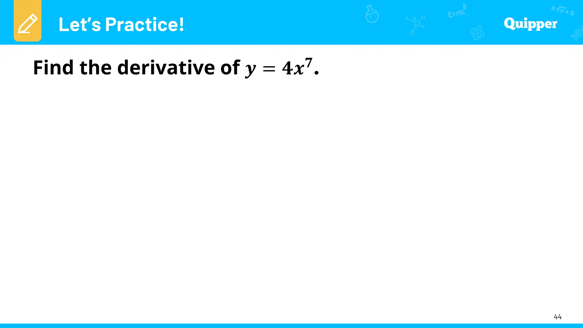 Let’s Practice!
44
Find the derivative of 𝒚 = 𝟒𝒙𝟕
 