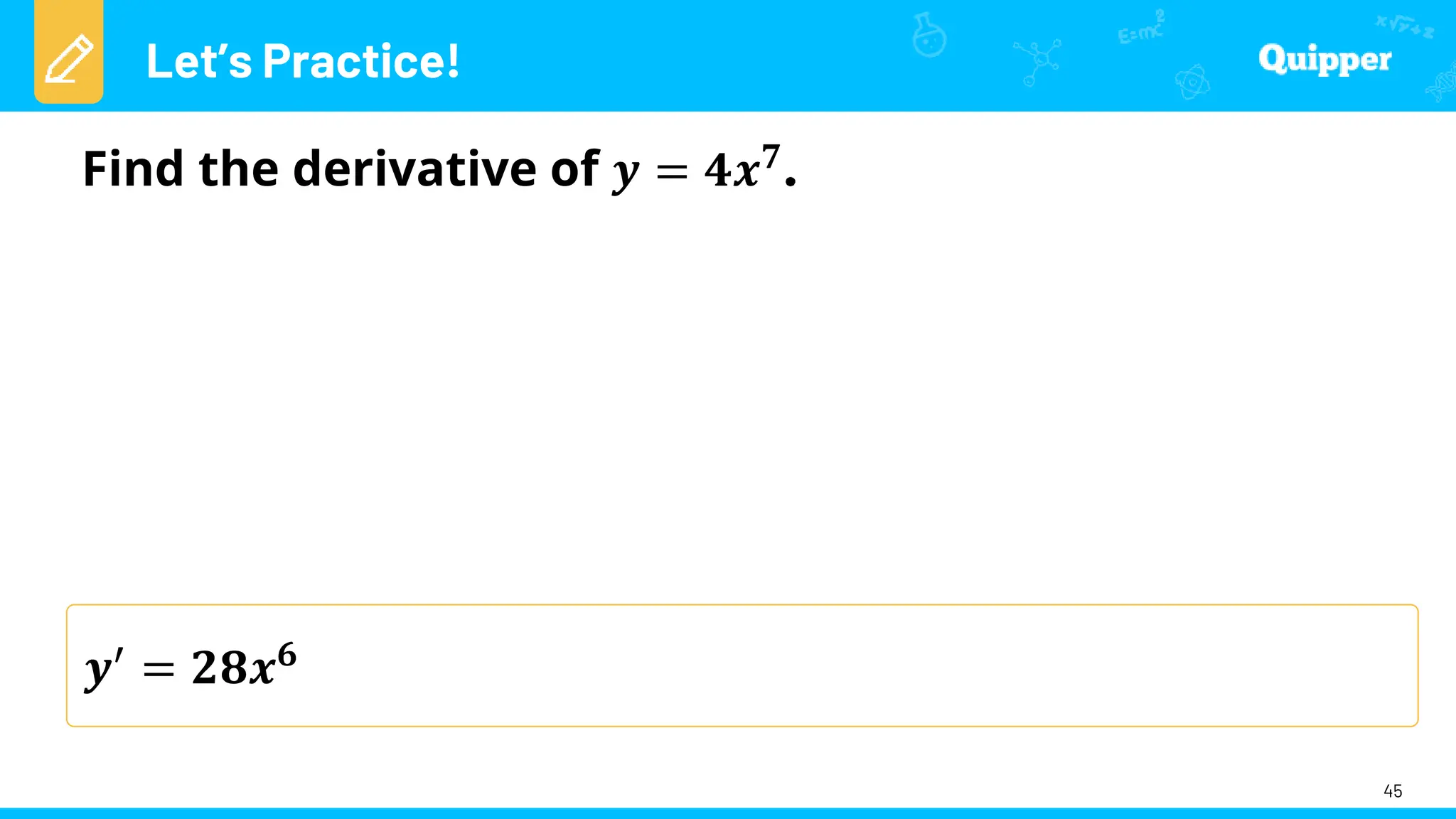 Let’s Practice!
45
Find the derivative of 𝒚 = 𝟒𝒙𝟕
𝒚′
= 𝟐𝟖𝒙𝟔
 