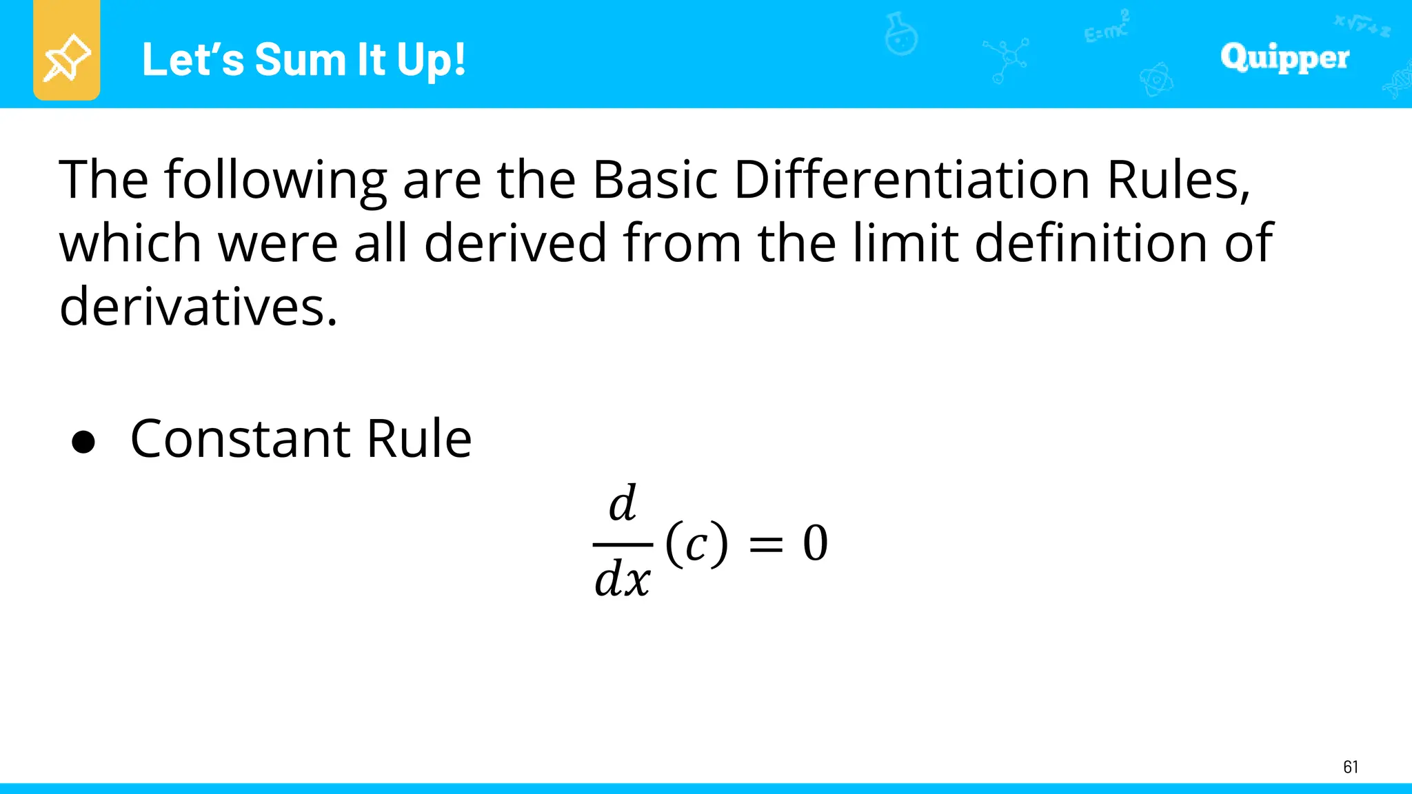 Let’s Sum It Up!
61
The following are the Basic Differentiation Rules,
which were all derived from the limit definition of
derivatives.
● Constant Rule
𝑑
𝑑𝑥
𝑐 = 0
 