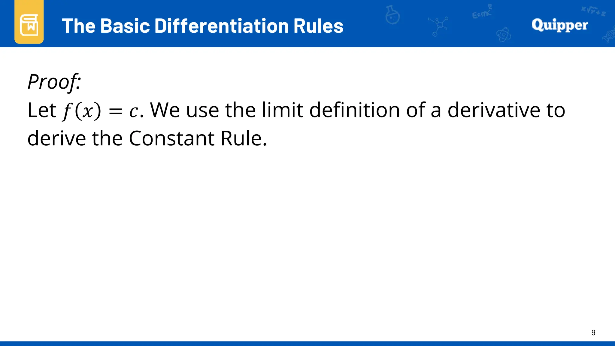 9
Proof:
Let 𝑓 𝑥 = 𝑐. We use the limit definition of a derivative to
derive the Constant Rule.
The Basic Differentiation Rules
 