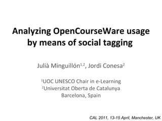 Analyzing OpenCourseWare usage by means of social tagging   Julià Minguillón 1,2 , Jordi Conesa 2 1 UOC UNESCO Chair in e-Learning 2 Universitat Oberta de Catalunya Barcelona, Spain CAL 2011, 13-15 April, Manchester, UK 