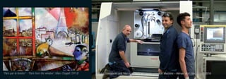 “Paris par la fenêtre” - “Paris from the window”, Marc Chagall (1913)   Cesare, Gianpaolo and Marco with the new wire erosion Machine – Almax Mori, investment 2010
 