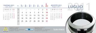 2011


                                                                                                                        Dom
                                                                       Mer
                                                           Mar




                                                                                   Gio
                                               Lun




                                                                                                Ven
GIUGNO 2011                                                                                                                           AGOSTO 2011




                                                                                                            Sab
                                                                             Wed
                                                     Mon




                                                                                                                              Sun
                                                                                         Thu
                                     Sett.




                                                                 Tue
                                                                                                                                                                  LUGLIO




                                                                                                                  Sat
                                                                                                      Fri
  June 2011                          Week
                                                                                                                                       August 2011
L M M G V S D
m t w t f s s
                                      26         27         28          29         30             1          2           3            L M M G V S D
                                                                                                                                      m t w t f s s
                                                                                                                                                                     July
                                      27          4          5          6           7             8          9          10
30 31   1   2     3    4    5                                                                                                         1   2   3   4   5   6   7
6   7   8   9    10 11 12                                                                                                             8   9   10 11 12 13 14
13 14 15 16 17 18 19
                                      28         11         12          13         14            15         16          17            15 16 17 18 19 20 21
20 21 22 23 24 25 26                                                                                                                  22 23 24 25 26 27 28
27 28 29 30       1    2    3
                                      29         18         19          20         21            22         23          24            29 30 31    1   2   3   4

                                      30         25         26          27         28            29         30          31


                Alumat S.r.l. via Lisbona, 9                                             Almax Mori via Matteotti, 13
                24040 Ciserano (BG) ITALY                                                38065 Mori (TN) ITALY
                tel. +39.035.872132 - fax +39.035.872245
                info@alumat.it - www.alumat.it
                                                                                         tel. +39.0464.916600 - fax +39.0464.910392
                                                                                         info@almax-mori.it - www.almax-mori.it
                                                                                                                                              TEAM POWER
 