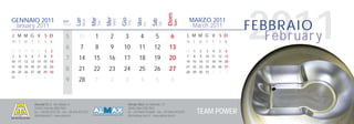2011


                                                                                                                         Dom
                                                                        Mer
                                                            Mar




                                                                                    Gio
                                                Lun




                                                                                                 Ven
GENNAIO 2011                                                                                                                               MARZO 2011




                                                                                                             Sab
                                                                              Wed
                                                      Mon




                                                                                                                               Sun
                                                                                          Thu
                                      Sett.




                                                                  Tue
                                                                                                                                                                    FEBBRAIO




                                                                                                                   Sat
                                                                                                       Fri
 January 2011                         Week
                                                                                                                                            March 2011
L M M G V S D
m t w t f s s
                                        5         31          1          2           3             4          5           6            L M M G V S D
                                                                                                                                       m t w t f s s
                                                                                                                                                                       Februar y
                                        6          7          8          9          10            11         12          13
27 28 29 30 31          1    2                                                                                                         28   1   2   3   4   5   6
3    4   5   6     7    8    9                                                                                                         7    8   9   10 11 12 13
10 11 12 13 14 15 16
                                        7         14         15          16         17            18         19          20            14 15 16 17 18 19 20
17 18 19 20 21 22 23                                                                                                                   21 22 23 24 25 26 27
24 25 26 27 28 29 30
                                        8         21         22          23         24            25         26          27            28 29 30 31      1   2   3
31   1   2   3     4    5    6
                                        9         28          1          2           3             4          5           6


                 Alumat S.r.l. via Lisbona, 9                                             Almax Mori via Matteotti, 13
                 24040 Ciserano (BG) ITALY                                                38065 Mori (TN) ITALY
                 tel. +39.035.872132 - fax +39.035.872245
                 info@alumat.it - www.alumat.it
                                                                                          tel. +39.0464.916600 - fax +39.0464.910392
                                                                                          info@almax-mori.it - www.almax-mori.it
                                                                                                                                                TEAM POWER
 