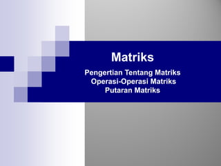 Matriks
Pengertian Tentang Matriks
Operasi-Operasi Matriks
Putaran Matriks
 