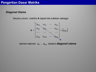 Secara umum, matriks A dapat kita tuliskan sebagai
[ ]bk
mnmm
n
n
a
aaa
aaa
aaa
=












=




21
22221
11211
A
elemen-elemen a11 …amn disebut diagonal utama
Diagonal Utama
Pengertian Dasar Matriks
 