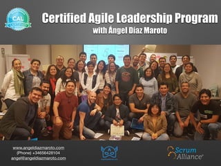 Certified Agile Leadership Program
with Ángel Díaz Maroto
www.angeldiazmaroto.com 
(Phone) +34656428104
angel@angeldiazmaroto.com
 