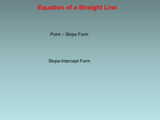 Equation of a Straight Line
Point – Slope Form
Slope-Intercept Form
 