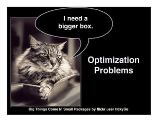 I need a
                bigger box.




                               Optimization
                                Problems



Big Things Come In Small Packages by ﬂickr user HckySo
 