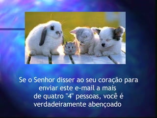 Se o Senhor disser ao seu coração para enviar este e-mail a mais  de quatro "4" pessoas, você é verdadeiramente abençoado  