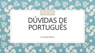 DÚVIDAS DE
PORTUGUÊS
Conceição Ribeiro
 