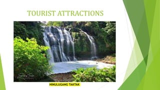 TOURIST ATTRACTIONS
HINULUGANG TAKTAK
 