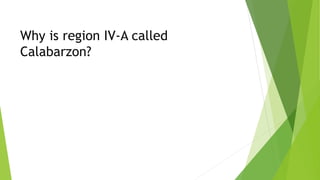 Why is region IV-A called
Calabarzon?
 