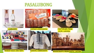 PASALUBONG
LAMBANOG LUCBAN LONGGANISA FOOTWEARS FROM
LILIW, LAGUNA
PANDAN BAGS AND MATS BARONG EMBROIDERY WOODCRAFTS FROM PAETA, LAGUNA
 