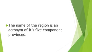 The name of the region is an
acronym of it’s five component
provinces.
 
