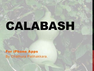 CALABASH
For iPhone Apps
By Chathura Palihakkara.

 
