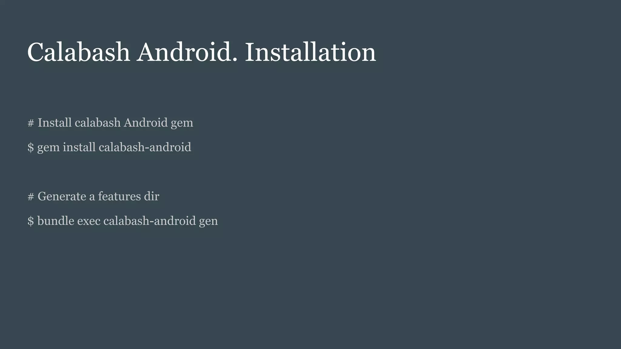 Calabash Android. Installation
# Install calabash Android gem
$ gem install calabash-android
# Generate a features dir
$ bundle exec calabash-android gen
 