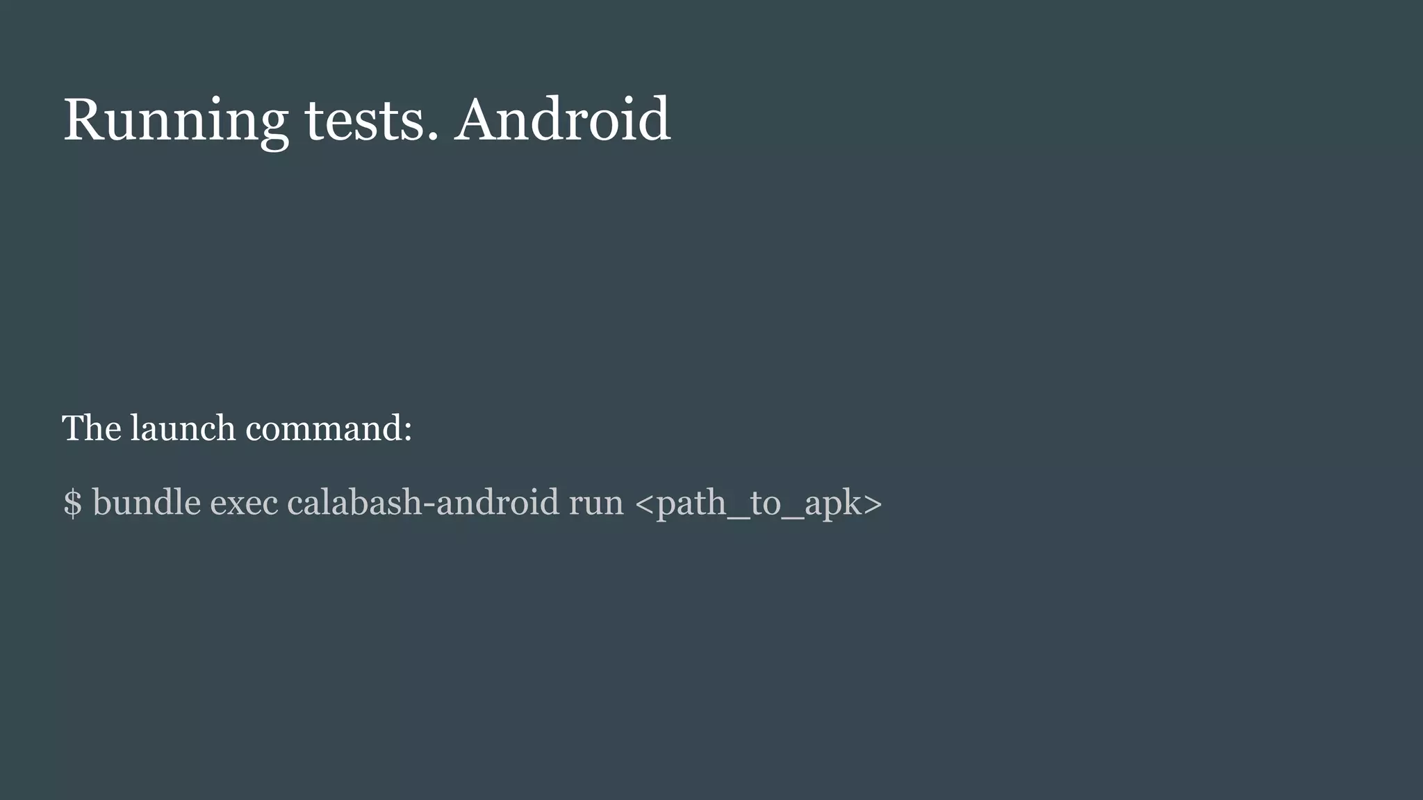 Running tests. Android
The launch command:
$ bundle exec calabash-android run <path_to_apk>
 