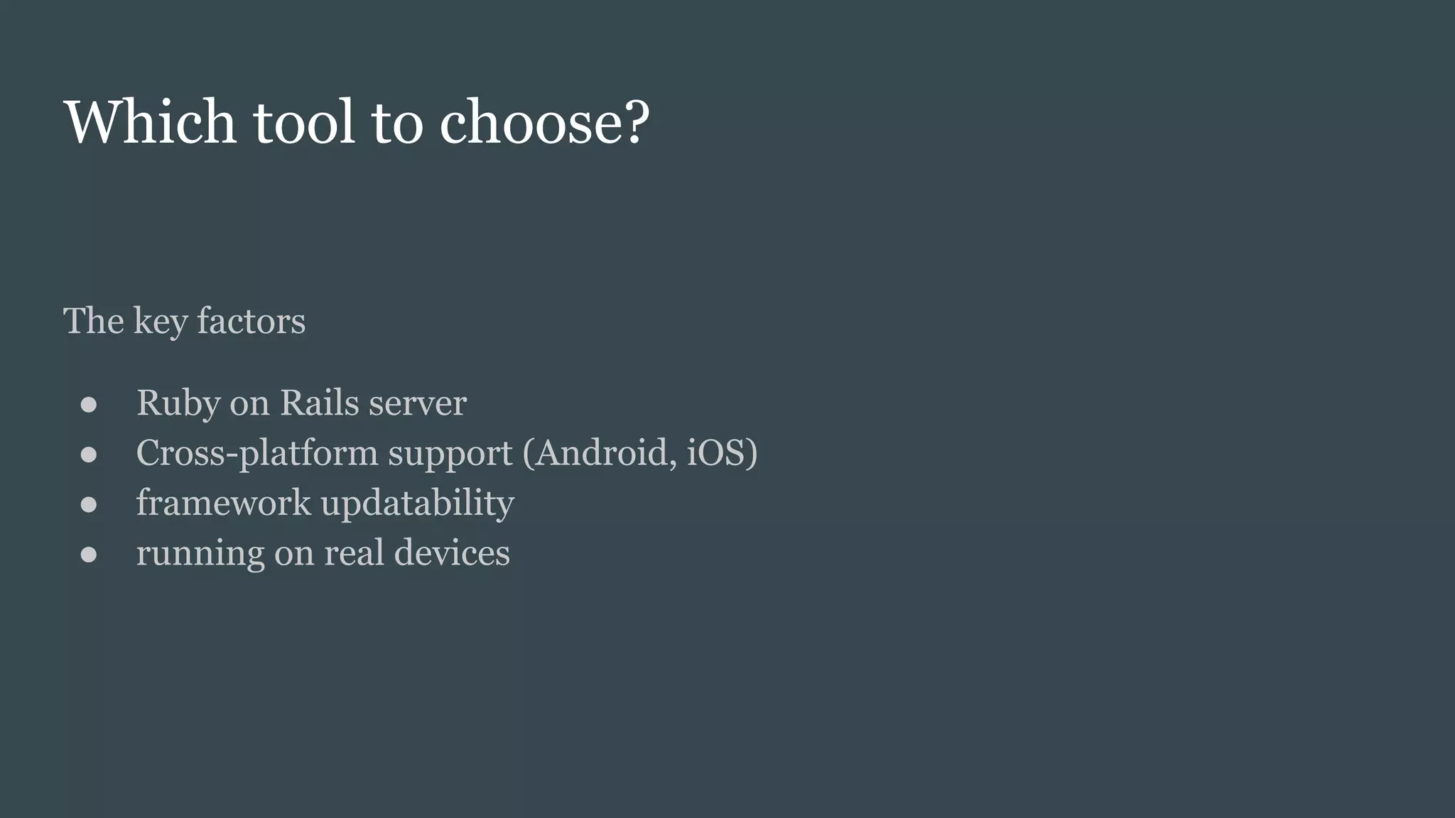 Which tool to choose?
The key factors
● Ruby on Rails server
● Cross-platform support (Android, iOS)
● framework updatability
● running on real devices
 