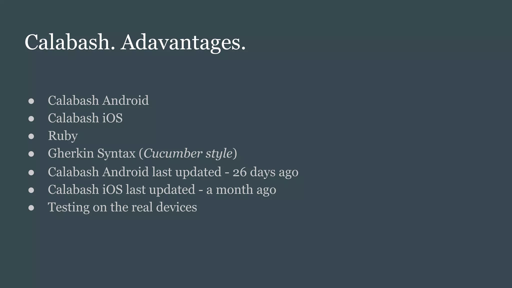 Calabash. Adavantages.
● Calabash Android
● Calabash iOS
● Ruby
● Gherkin Syntax (Cucumber style)
● Calabash Android last updated - 26 days ago
● Calabash iOS last updated - a month ago
● Testing on the real devices
 