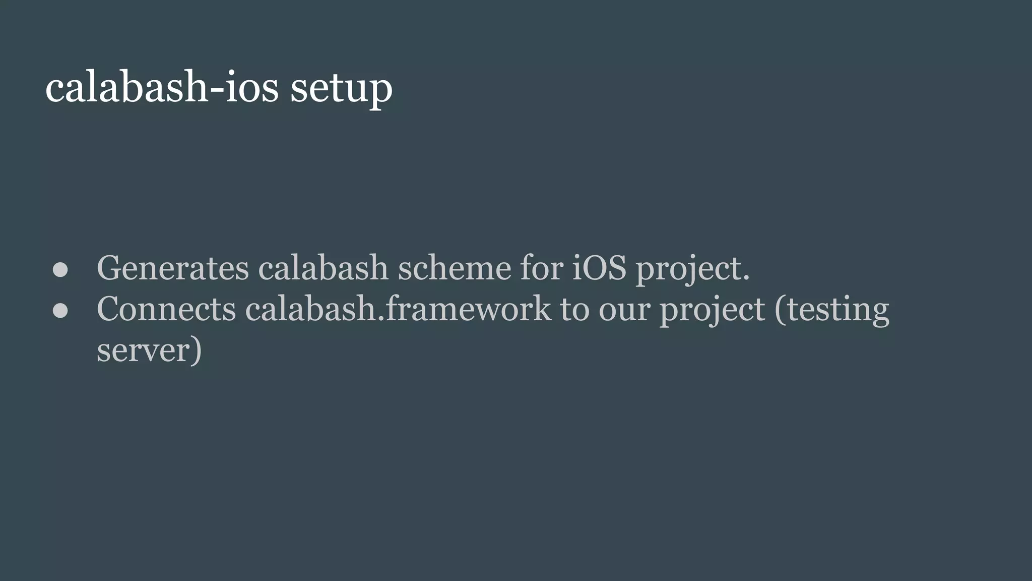 calabash-ios setup
● Generates calabash scheme for iOS project.
● Connects calabash.framework to our project (testing
server)
 