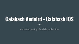 Calabash Andoird + Calabash iOS
automated testing of mobile applications
 