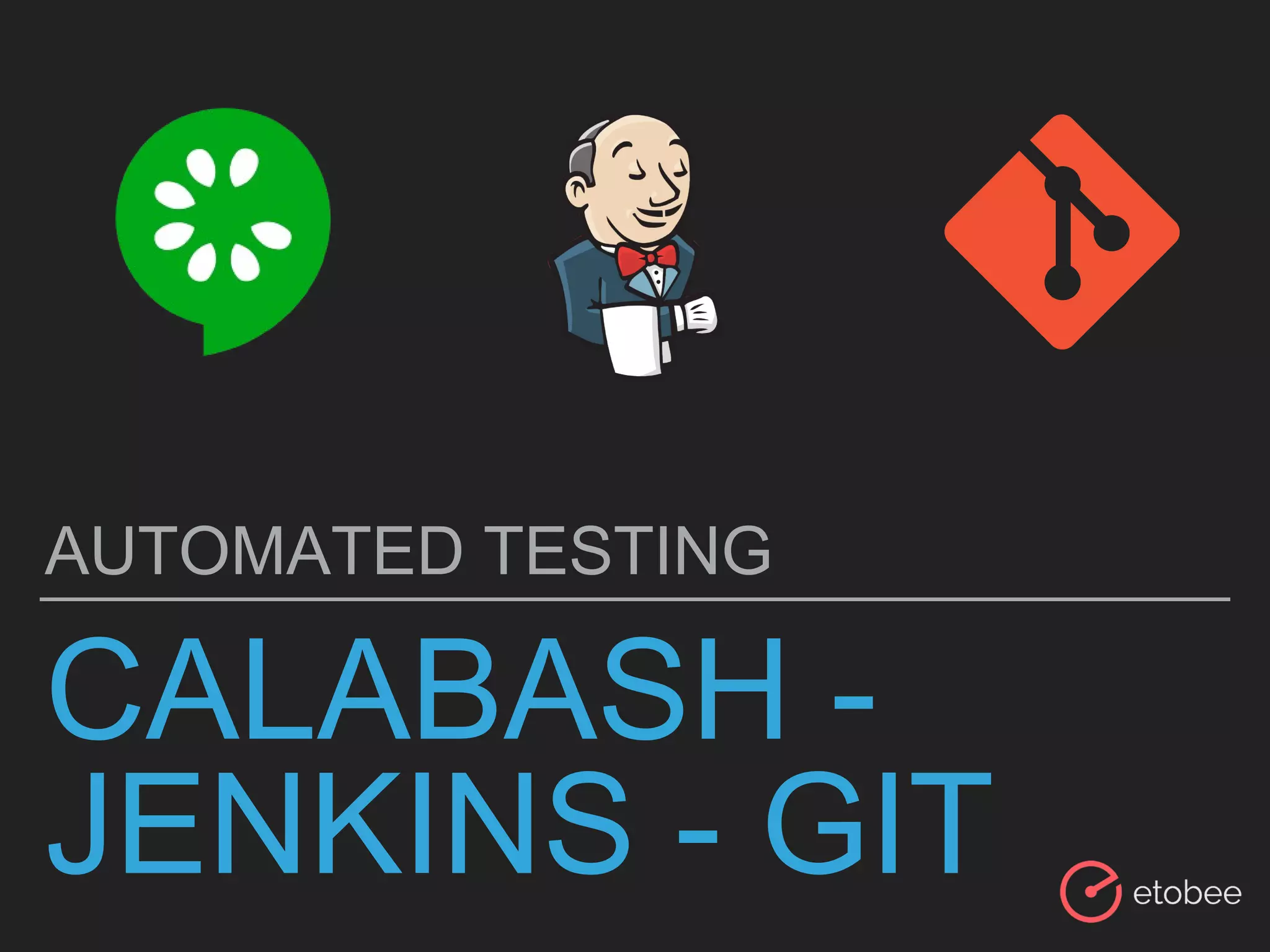 CALABASH -
JENKINS - GIT
AUTOMATED TESTING
 