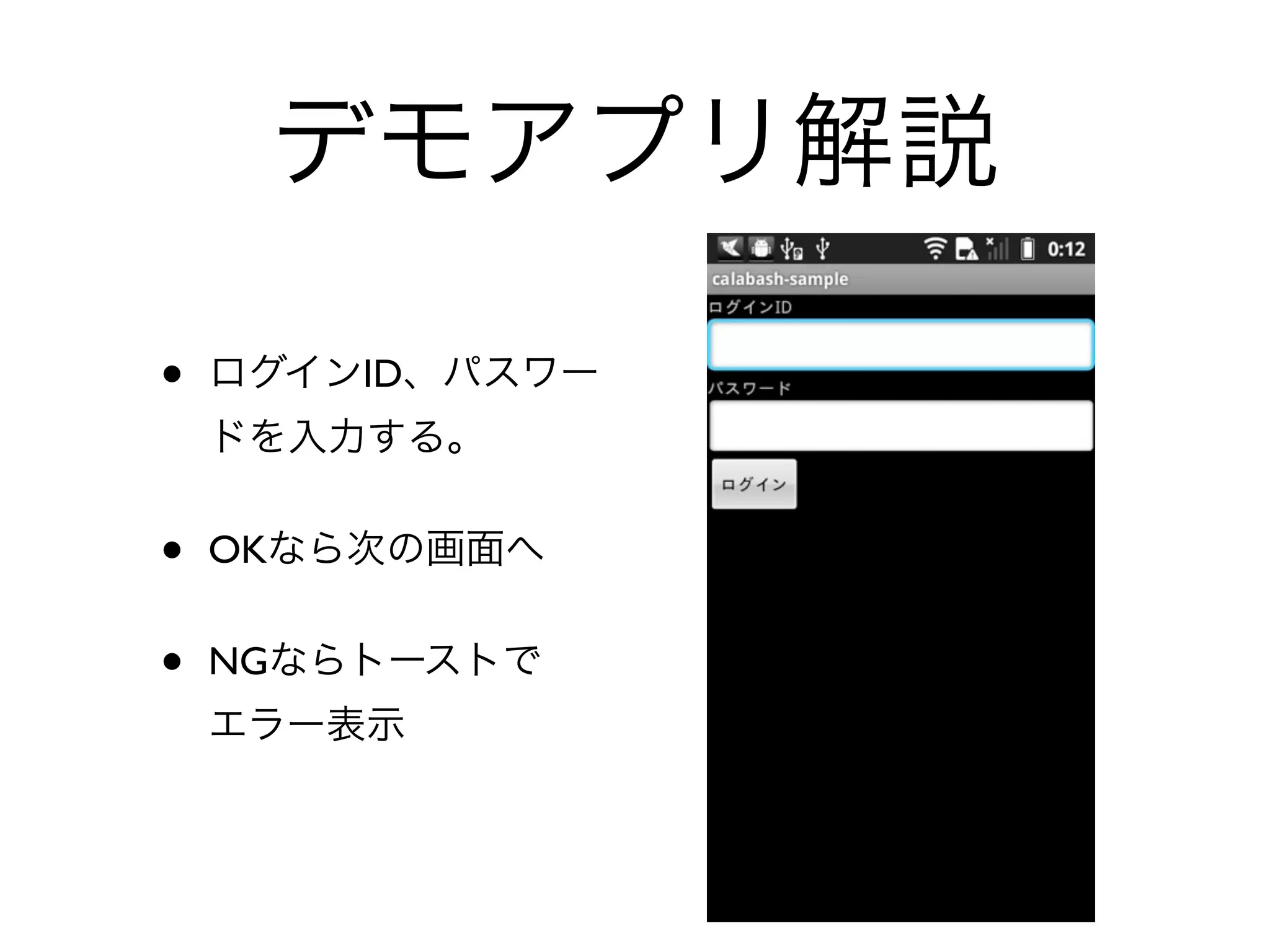 デモアプリ解説

•   ログインID、パスワー
    ドを入力する。


•   OKなら次の画面へ


•   NGならトーストで
    エラー表示
 