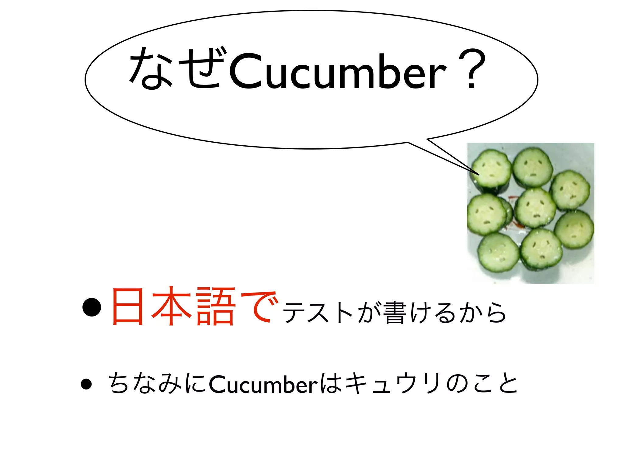 なぜCucumber？



•   日本語でテストが書けるから
• ちなみにCucumberはキュウリのこと
 