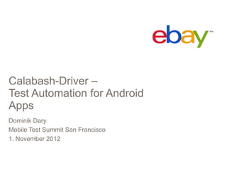 Calabash-Driver –
Test Automation for Android
Apps
Dominik Dary
Mobile Test Summit San Francisco
1. November 2012
 