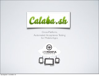 Calabash
                                  Cross-Platform,
                            Automated Acceptance Testing
                                 for Mobile Apps




mandag den 5. november 12
 
