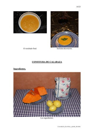 14/23
CALABAZA_PLATOS_A_BASE_DE.DOC
El resultado final. Incluida decoración.
CONFITURA DE CALABAZA
Ingredientes.
Los ingredientes.
 