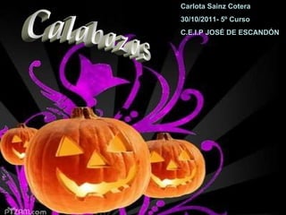 Calabazas Carlota Sainz Cotera 30/10/2011- 5º Curso C.E.I.P JOSÉ DE ESCANDÓN 