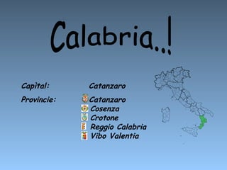 Capìtal:  Catanzaro  Provincie:  Catanzaro    Cosenza    Crotone    Reggio Calabria   Vibo Valentia Calabria..! 