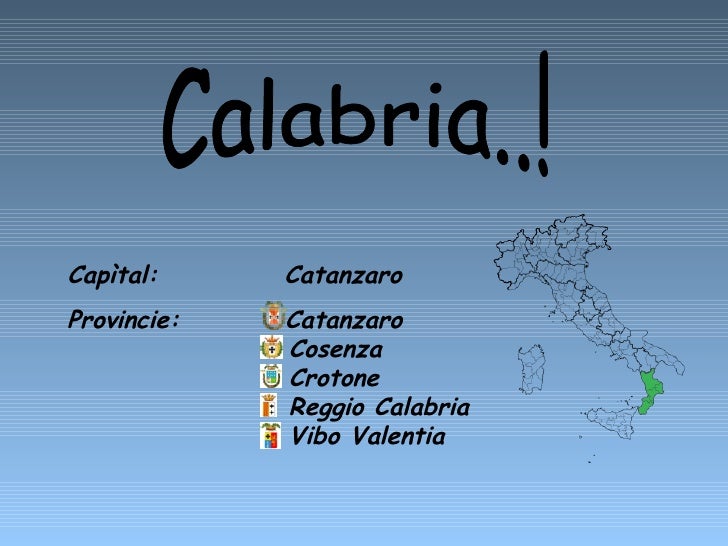 Capìtal:  Catanzaro  Provincie:  Catanzaro    Cosenza    Crotone    Reggio Calabria   Vibo Valentia Calabria..! 