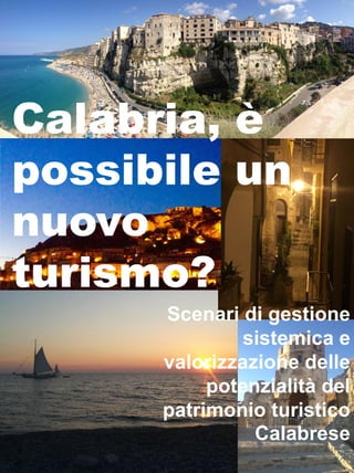 Calabria, è
possibile un
nuovo
turismo?
Scenari di gestione
sistemica e
valorizzazione delle
potenzialità del
patrimonio turistico
Calabrese
 