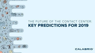 THE FUTURE OF THE CONTACT CENTER:
KEY PREDICTIONS FOR 2019
 