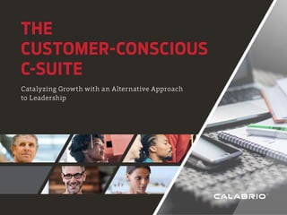THE
CUSTOMER-CONSCIOUS
C-SUITE
Catalyzing Growth with an Alternative Approach
to Leadership
 