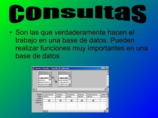 • Son las que verdaderamente hacen el
trabajo en una base de datos. Pueden
realizar funciones muy importantes en una
base de datos
 