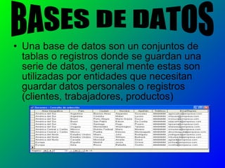 • Una base de datos son un conjuntos de
tablas o registros donde se guardan una
serie de datos, general mente estas son
utilizadas por entidades que necesitan
guardar datos personales o registros
(clientes, trabajadores, productos)
 