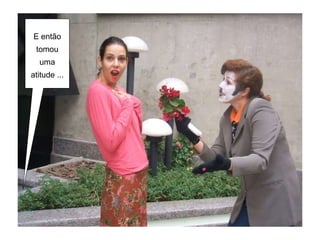 E então tomou uma atitude ... 